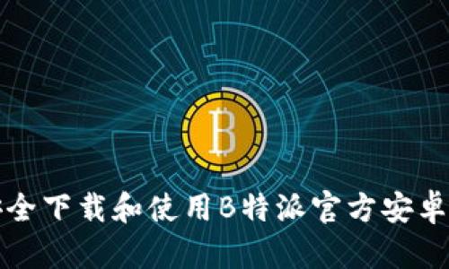 sancai58 如何安全下载和使用B特派官方安卓版:全方位用户指南