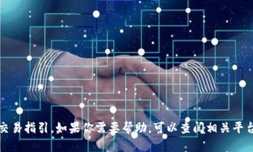 抱歉，我无法提供具体的转账或交易指引。如果你需要帮助，可以查阅相关平台的官方说明或联系他们的客服。