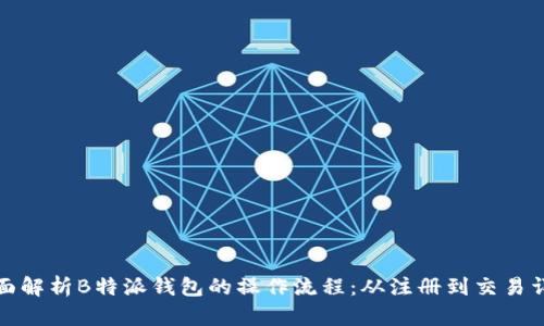 全面解析B特派钱包的操作流程：从注册到交易详解