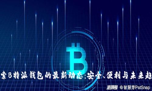 探索B特派钱包的最新动态：安全、便利与未来趋势
