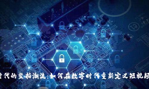 探索Web3时代的竖拍潮流：如何在数字时代重新定义短视频创作与分享