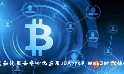 如何构建和使用去中心化应用(DApps):Web3时代的全景揭示