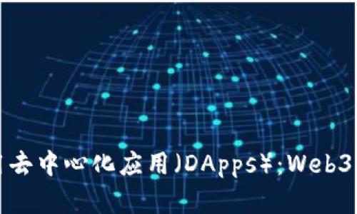 如何构建和使用去中心化应用(DApps):Web3时代的全景揭示