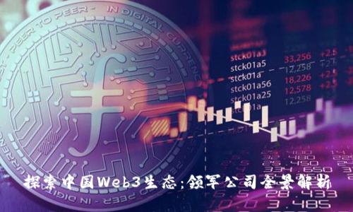 探索中国Web3生态:领军公司全景解析