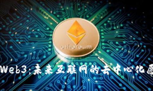 深入探索Web3:未来互联网的去中心化愿景与应用