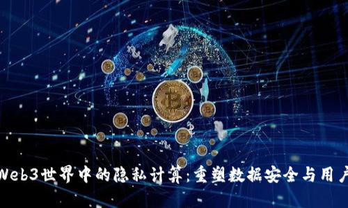 探索Web3世界中的隐私计算:重塑数据安全与用户控制