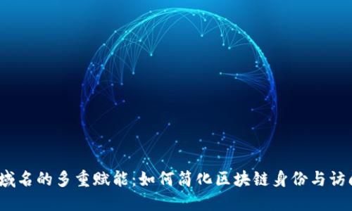 Web3域名的多重赋能：如何简化区块链身份与访问体验