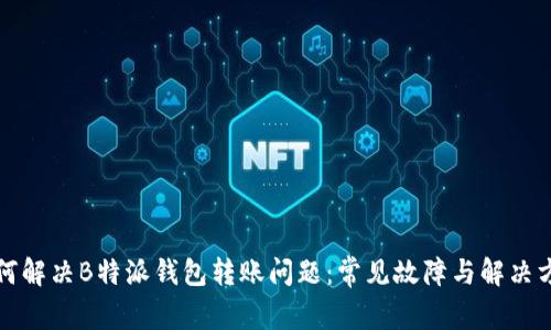 如何解决B特派钱包转账问题:常见故障与解决方法