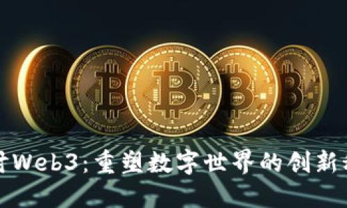 深度探讨Web3:重塑数字世界的创新科技之旅