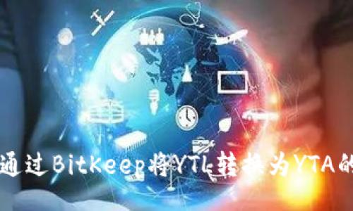 yinxiang
如何通过BitKeep将YTL转换为YTA的详尽指南