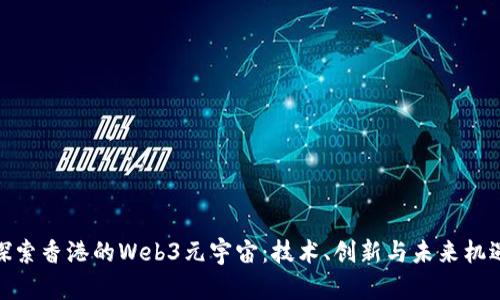 探索香港的Web3元宇宙：技术、创新与未来机遇