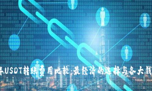 2023年USDT转账费用比较：最经济的选择与各大钱包测评