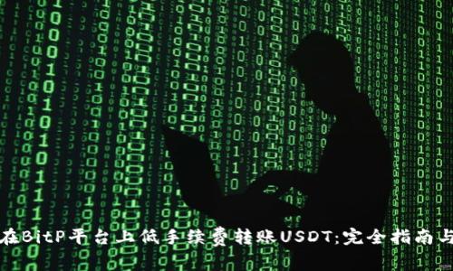如何在BitP平台上低手续费转账USDT：完全指南与技巧
