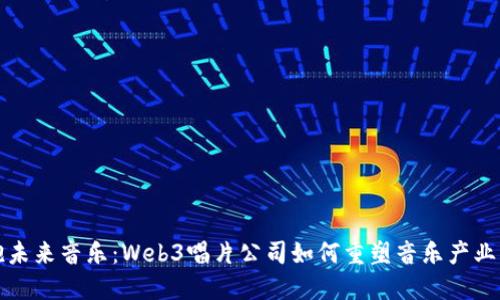 拥抱未来音乐:Web3唱片公司如何重塑音乐产业生态