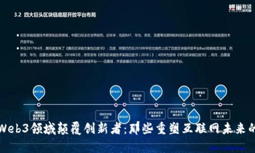 深度解析Web3领域颠覆创新者:那些重塑互联网未来的领军人物