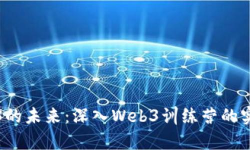 探索Web3的未来：深入Web3训练营的实践与启示