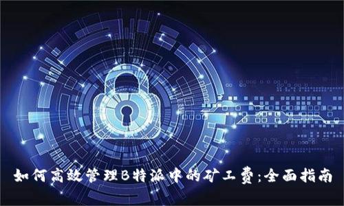 如何高效管理B特派中的矿工费:全面指南
