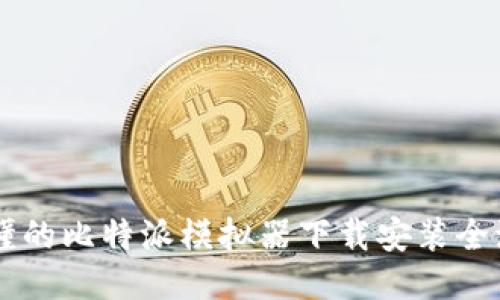 简明易懂的比特派模拟器下载安装全流程指南