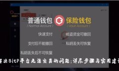 解决BitP平台无法交易的问题：详尽步