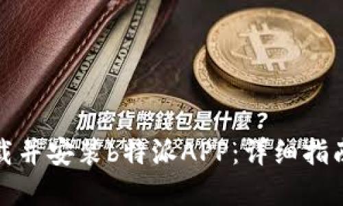 如何顺利下载并安装b特派APP:详细指南与实用技巧