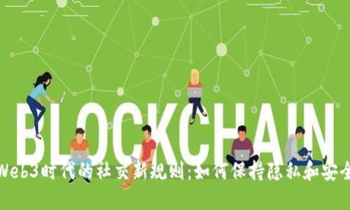 Web3时代的社交新规则：如何保持隐私和安全