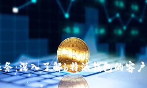 一站式服务:深入了解b特派钱包的客户支持体系