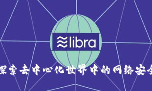 解密Web3:探索去中心化世界中的网络安全挑战与对策
