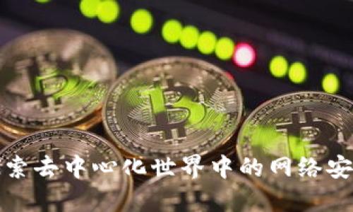 解密Web3:探索去中心化世界中的网络安全挑战与对策