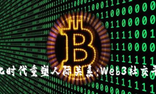 在去中心化时代重塑人际关系:Web3社交平台的崛起