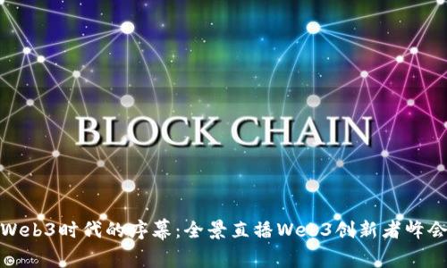 揭开Web3时代的序幕:全景直播Web3创新者峰会盛况