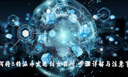 如何将B特派币发送到交易所：步骤详解与注意事项