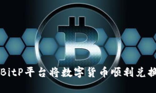 如何通过BitP平台将数字货币顺利兑换为人民币
