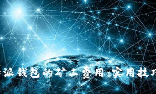 如何B特派钱包的矿工费用:实用技巧与建议