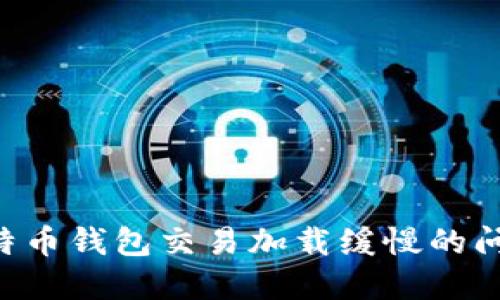 如何解决比特币钱包交易加载缓慢的问题:综合指南