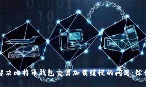 如何解决比特币钱包交易加载缓慢的问题:综合指南