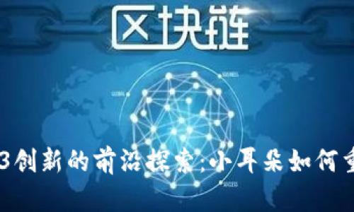 在香港，Web3创新的前沿探索：小耳朵如何重塑数字经济