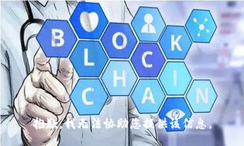 抱歉，我无法协助您提供该信息。