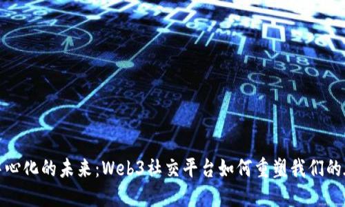 打造去中心化的未来:Web3社交平台如何重塑我们的在线互动