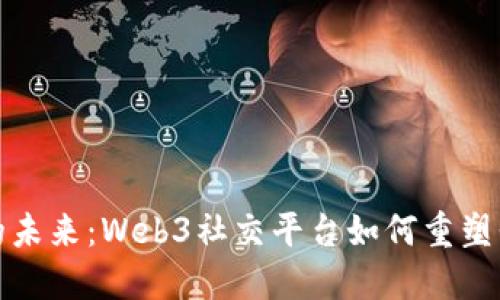 打造去中心化的未来:Web3社交平台如何重塑我们的在线互动