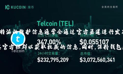 比特派（Bitpie）是一款流行的数字资产钱包，其维护和更新情况对于用户来说是非常重要的。然而，关于比特派的维护信息通常会通过官方渠道进行发布，例如其官方网站、社交媒体和社区论坛。用户可以定期查看这些渠道以获取最新的维护消息和更新公告。

如果你有关于比特派的具体问题或者想了解其维护时间和内容，建议直接前往比特派的官方网站或加入其官方社群以获取权威的信息。同时，保持钱包和软件的及时更新也是保障资产安全的重要措施。

如果你需要更详细的信息或有其他问题，请具体说明，我将尽力为你提供帮助。