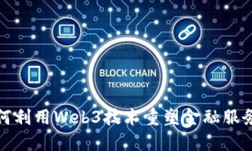 银行如何利用Web3技术重塑金融服务的未来