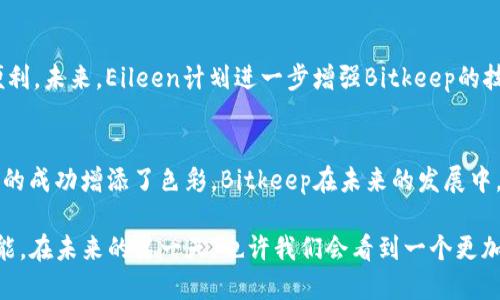 baotai探秘Bitkeep：Eileen如何开创去中心化钱包新时代/baotai
Bitkeep, Eileen, 去中心化钱包, 区块链/guanjianci

引言：去中心化钱包的现状与未来
随着区块链技术的迅猛发展，数字资产的管理方式也在不断演变。在这个变革的浪潮中，去中心化钱包逐渐成为了用户存储和交易加密货币的首选工具。作为这一领域的重要玩家，Bitkeep钱包自推出以来就备受关注。这一创新产品的背后，是其创始人Eileen的杰出贡献。本文将深入探讨Eileen的创业历程，她的发展理念以及Bitkeep在去中心化钱包行业中的独特定位。

Eileen的创业旅程：从梦想走向现实
Eileen的创业之路并非一帆风顺。从她早期的技术背景可以看出，她对区块链与加密货币的热情坚定不移。在研究完相关技术后，她意识到传统金融体系中的诸多缺陷，尤其是在用户隐私和资产安全方面的问题。她的愿景是创造一个既安全又便捷的去中心化钱包，能够让普通用户也能轻松管理和使用自己的数字资产。

Bitkeep的核心理念：简约而不简单
Bitkeep不仅仅是一个存储工具，而是Eileen为用户打造的一个完整的生态系统。她深知用户在使用加密资产时，对操作简便性和安全性的双重需求。因此，Bitkeep在设计上采取了“简约而不简单”的原则。每一位用户，无论技术背景如何，都能够快速上手。Eileen对用户体验的重视，体现在每一个产品细节上，从用户界面到安全机制，Bitkeep的设计理念涵盖了各个方面。

安全机制：护航用户资产的坚实堡垒
为了确保用户资产的安全性，Bitkeep采用了多种先进的安全机制。其中，私钥的去中心化存储方式确保了用户的资产不会因服务端的泄露而受到威胁。此外，Eileen和她的团队还引入了多重签名技术和风险监测系统，实时保护用户资产。这种层层把关，给予用户充分的安全感，使Bitkeep在众多去中心化钱包中脱颖而出。

多链支持：一站式管理的便利性
在如今多样化的加密资产生态中，用户往往需要管理多种不同的数字货币。Eileen意识到这一点后，Bitkeep便实施了多链支持，允许用户在同一个钱包中管理多种资产。这一功能的实现，也在极大程度上提升了用户的操作便利性。用户再也不需要在多个钱包之间切换，Bitkeep为他们提供了一站式的管理体验。

社区驱动：用户声音的重要性
Eileen深知，任何成功的产品都离不开用户的反馈。为此，Bitkeep建立了强大的社区，鼓励用户分享他们的使用体验与建议。通过聆听用户的声音，Eileen和团队不断产品，不仅增强了用户粘性，也提升了Bitkeep的市场竞争力。这样的做法，也充分体现了Eileen对用户的重要性的理解。

与时俱进：Bitkeep的创新之路
在技术迅猛发展的时代，Eileen始终保持灵活应变的态度。Bitkeep在不断迭代产品的同时，也积极探索区块链行业的新趋势。从NFT到DeFi，Bitkeep都在积极拓展自己的功能，以适应市场的多样化需求。Eileen希望能够将Bitkeep打造成一个综合性的区块链平台，而不仅仅是一个钱包。

全球视野：Bitkeep的国际化战略
Eileen并不仅满足于让Bitkeep在国内市场取得成功，实际上，她的目标是将Bitkeep推向全球。在这一过程中，Eileen积极参与国际区块链会议，与全球的行业专家交流心得，吸收不同文化的创新理念。正是这种全球视野，驱动着Bitkeep不断前进，也让她在国际舞台上获得了相应的影响力。

展望未来：Eileen与Bitkeep的愿景
对Eileen而言，Bitkeep不仅是一个创业项目，更是她实现理想的平台。她希望通过Bitkeep，让更多的人能够参与到去中心化的金融世界中，享受数字经济带来的便利。未来，Eileen计划进一步增强Bitkeep的技术基础设施，引入更多创新的功能，同时扩大用户基础，让数字资产的管理更加普惠。

总结：Eileen的影响与Bitkeep的未来
总的来说，Eileen通过她的坚持与创新，成功地将Bitkeep打造成一个实力雄厚的去中心化钱包。无论是她的创业历程、设计理念，还是对社区的重视，都为这一品牌的成功增添了色彩。Bitkeep在未来的发展中，必将在Eileen的领导下继续探索更为广阔的区块链世界，为用户提供更加完美的数字资产管理体验。

在这个快速变化的技术时代，真正改变行业的往往不是单一的产品，而是其背后推动这一进步的人。Eileen的故事，也让我们看到了创造力与坚持所带来的无限可能。在未来的某一天，也许我们会看到一个更加强大的Bitkeep，而这一切，都始于Eileen的亿万信念与持续努力。
